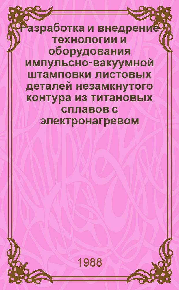 Разработка и внедрение технологии и оборудования импульсно-вакуумной штамповки листовых деталей незамкнутого контура из титановых сплавов с электронагревом : Автореф. дис. на соиск. учен. степ. к. т. н
