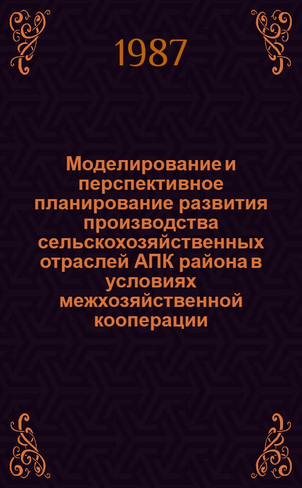Моделирование и перспективное планирование развития производства сельскохозяйственных отраслей АПК района в условиях межхозяйственной кооперации : Автореф. дис. на соиск. учен. степ. к. э. н