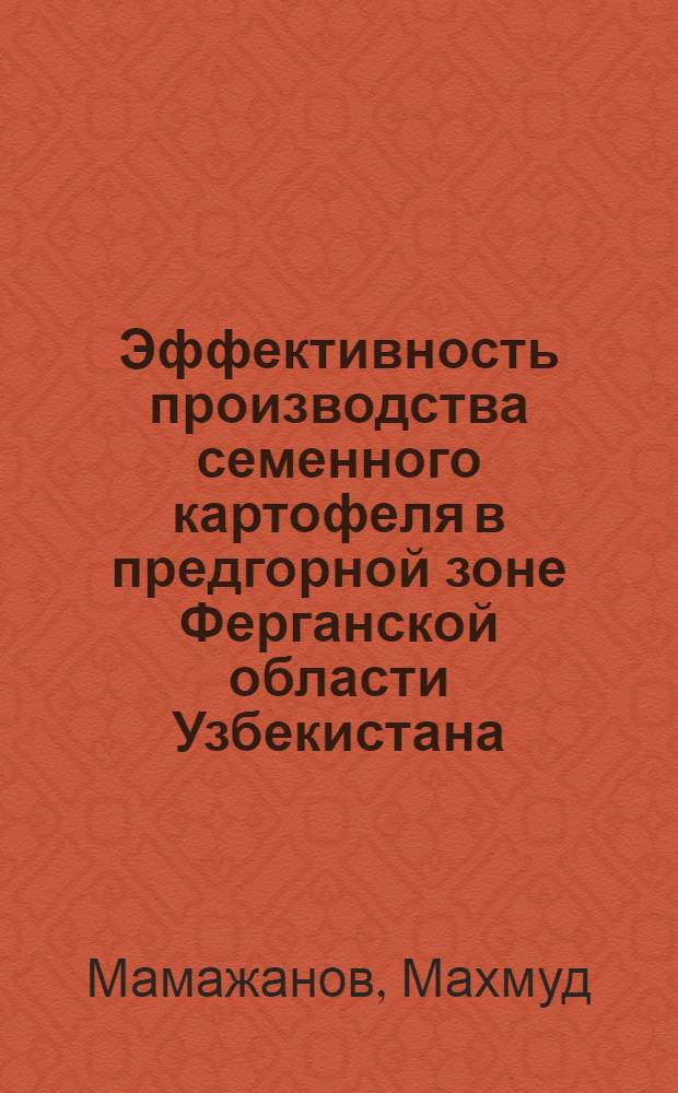 Эффективность производства семенного картофеля в предгорной зоне Ферганской области Узбекистана : Автореф. дис. на соиск. учен. степ. канд. с.-х. наук : (06.01.05)