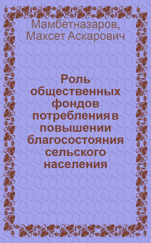 Роль общественных фондов потребления в повышении благосостояния сельского населения (на материалах Узбекской ССР) : Автореф. дис. на соиск. учен. степ. к. э. н