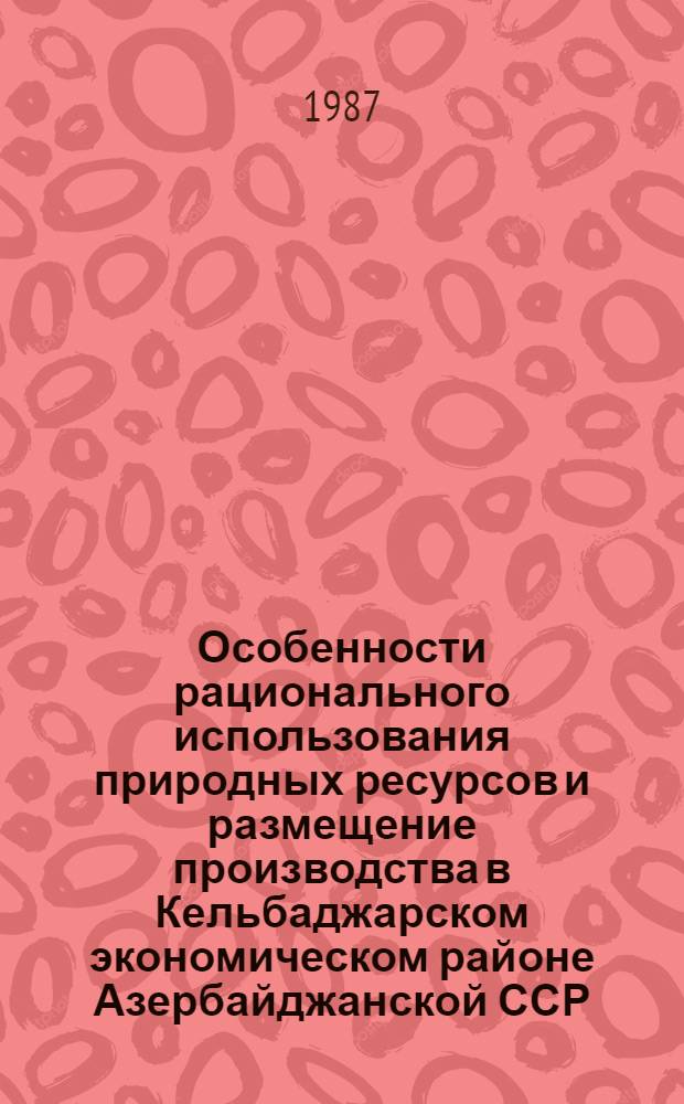 Особенности рационального использования природных ресурсов и размещение производства в Кельбаджарском экономическом районе Азербайджанской ССР : Автореф. дис. на соиск. учен. степ. к. э. н
