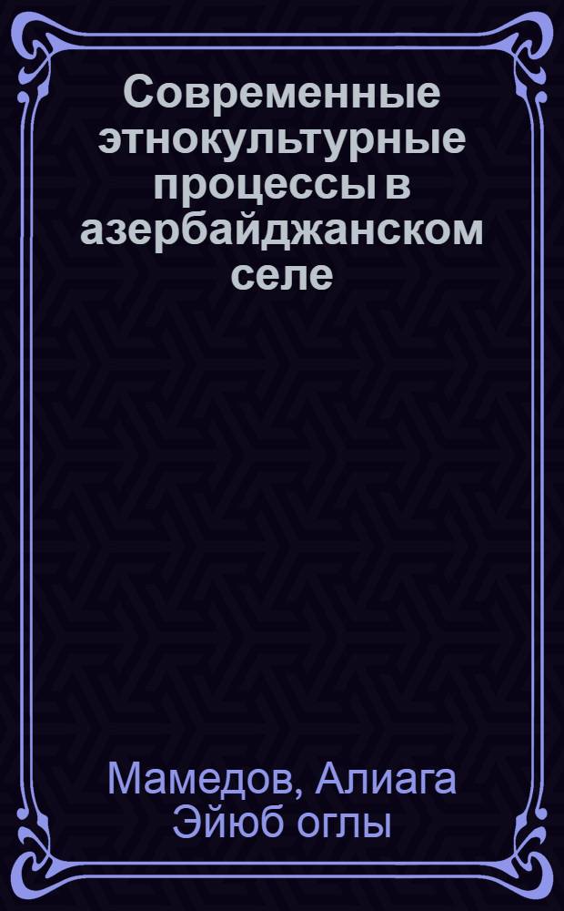 Современные этнокультурные процессы в азербайджанском селе : Автореф. дис. на соиск. учен. степ. канд. ист. наук : (07.00.07)