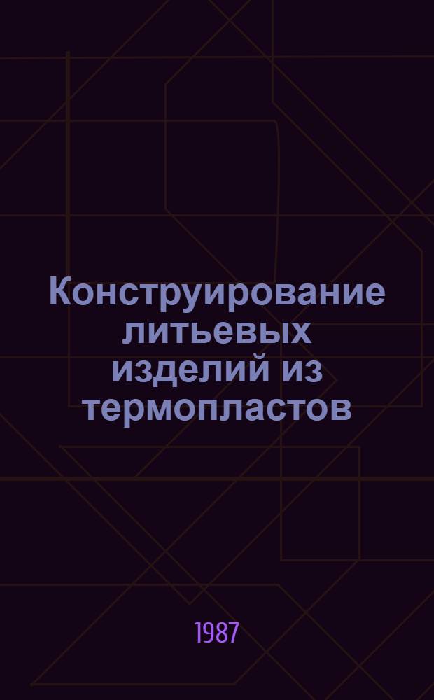 Конструирование литьевых изделий из термопластов : Руководящий техн. материал