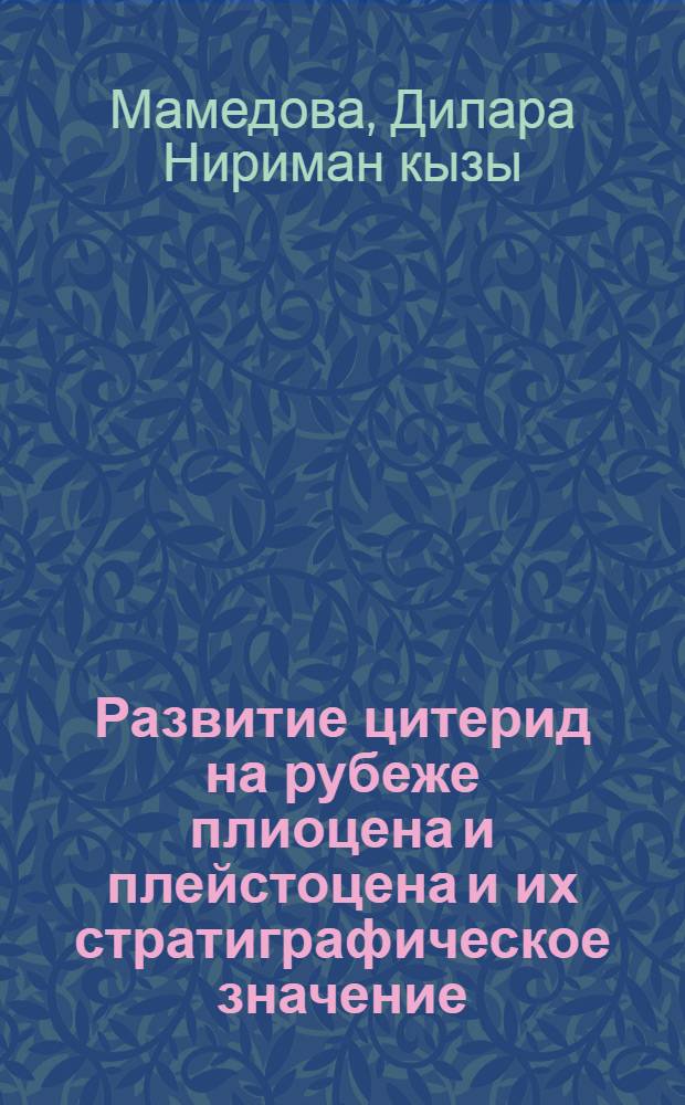 Развитие цитерид на рубеже плиоцена и плейстоцена и их стратиграфическое значение (по мат. Азерб.) : Автореф. дис. на соиск. учен. степ. к. г.-минералогич. н