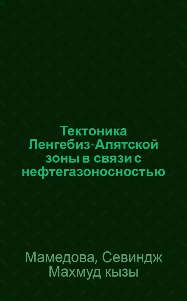 Тектоника Ленгебиз-Алятской зоны в связи с нефтегазоносностью : Автореф. дис. на соиск. учен. степ. канд. геол.-минерал. наук : (04.00.17)