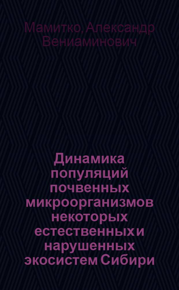 Динамика популяций почвенных микроорганизмов некоторых естественных и нарушенных экосистем Сибири : Автореф. дис. на соиск. учен. степ. канд. биол. наук : (03.00.07)