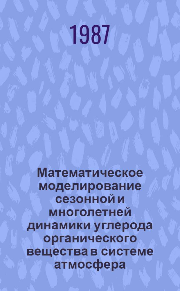 Математическое моделирование сезонной и многолетней динамики углерода органического вещества в системе атмосфера - растение - почва : Автореф. дис. на соиск. учен. степ. канд. биол. наук : (04.00.03)