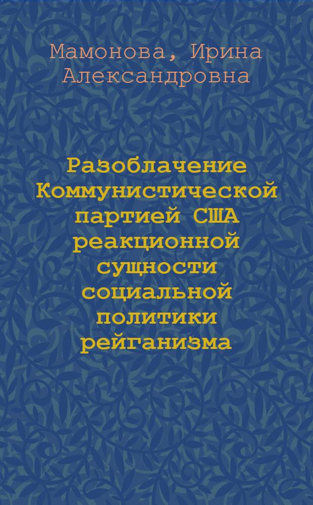 Разоблачение Коммунистической партией США реакционной сущности социальной политики рейганизма : Автореф. дис. на соиск. учен. степ. канд. филос. наук : (09.00.02)