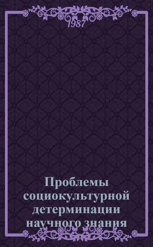 Проблемы социокультурной детерминации научного знания : К дискуссиям в современ. постпозитивист. философии науки