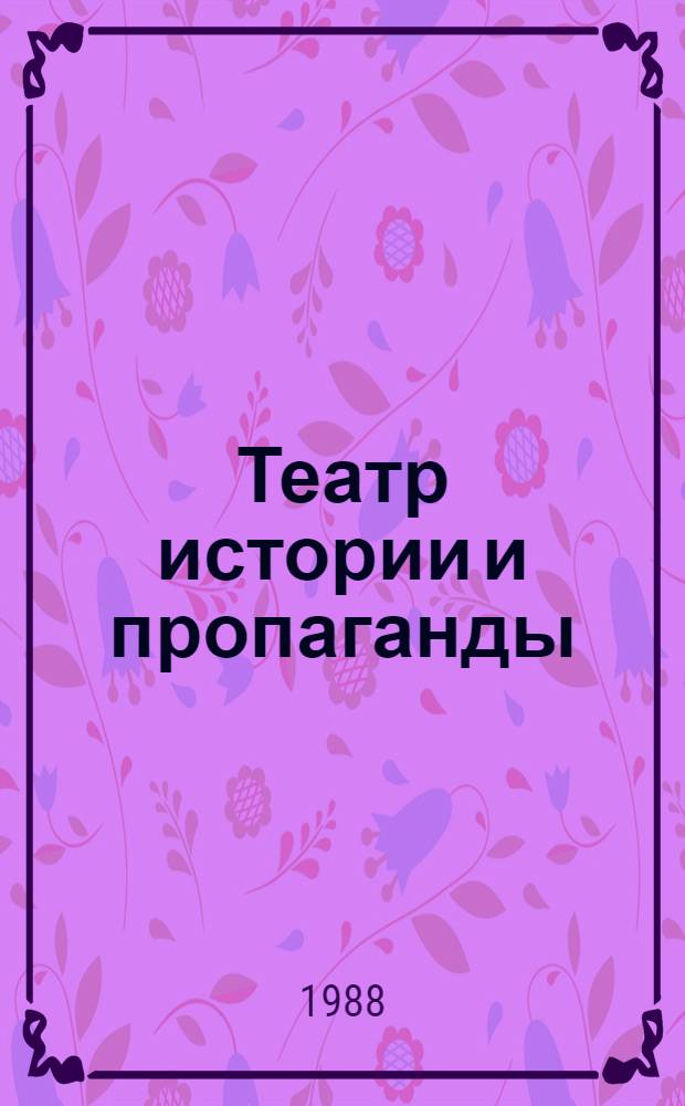 Театр истории и пропаганды : Киев. театр ист. портр.: практика, опыт, пробл. и его создатель И.А. Шведов