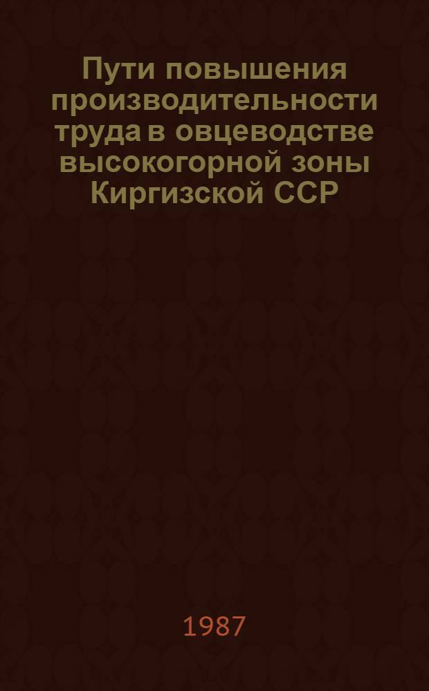 Пути повышения производительности труда в овцеводстве высокогорной зоны Киргизской ССР : (На материалах колхозов и совхозов Нарын. обл.) : Автореф. дис. на соиск. учен. степ. канд. экон. наук : (08.00.22)