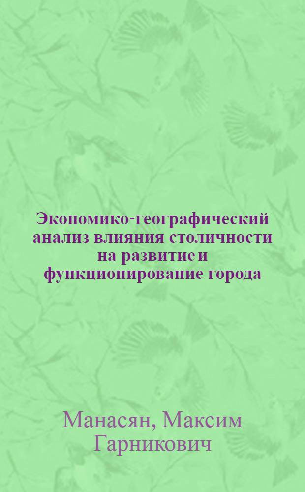 Экономико-географический анализ влияния столичности на развитие и функционирование города : (На прим. г. Еревана) : Автореф. дис. на соиск. учен. степ. к. геогр. н