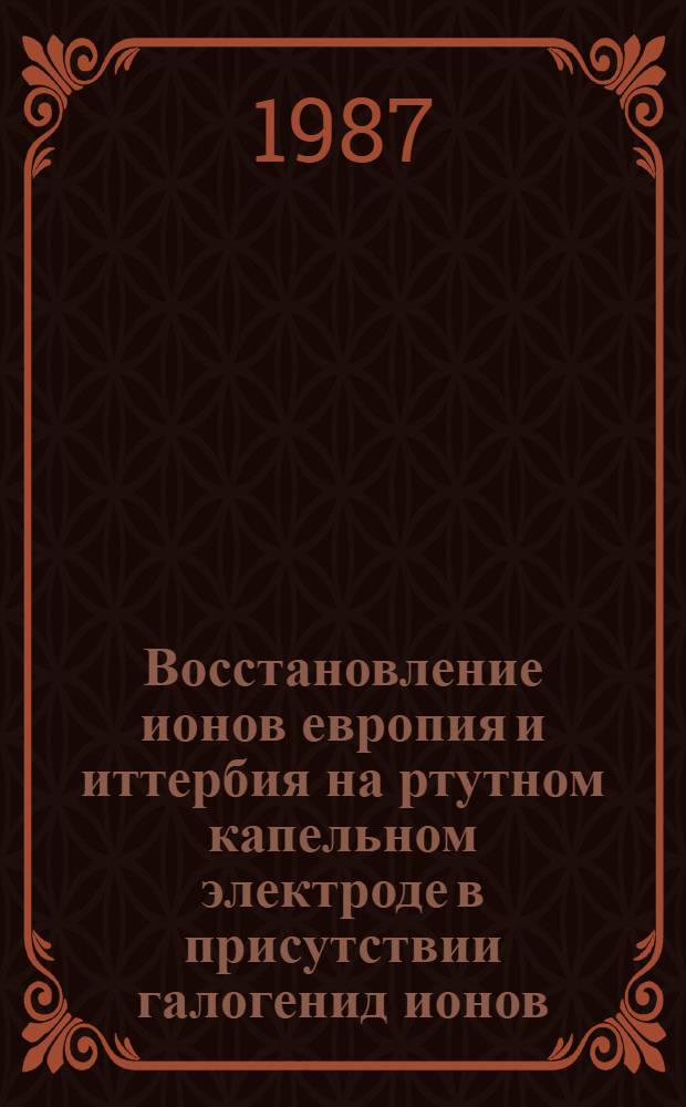 Восстановление ионов европия и иттербия на ртутном капельном электроде в присутствии галогенид ионов : Автореф. дис. на соиск. учен. степ. к. хим. н