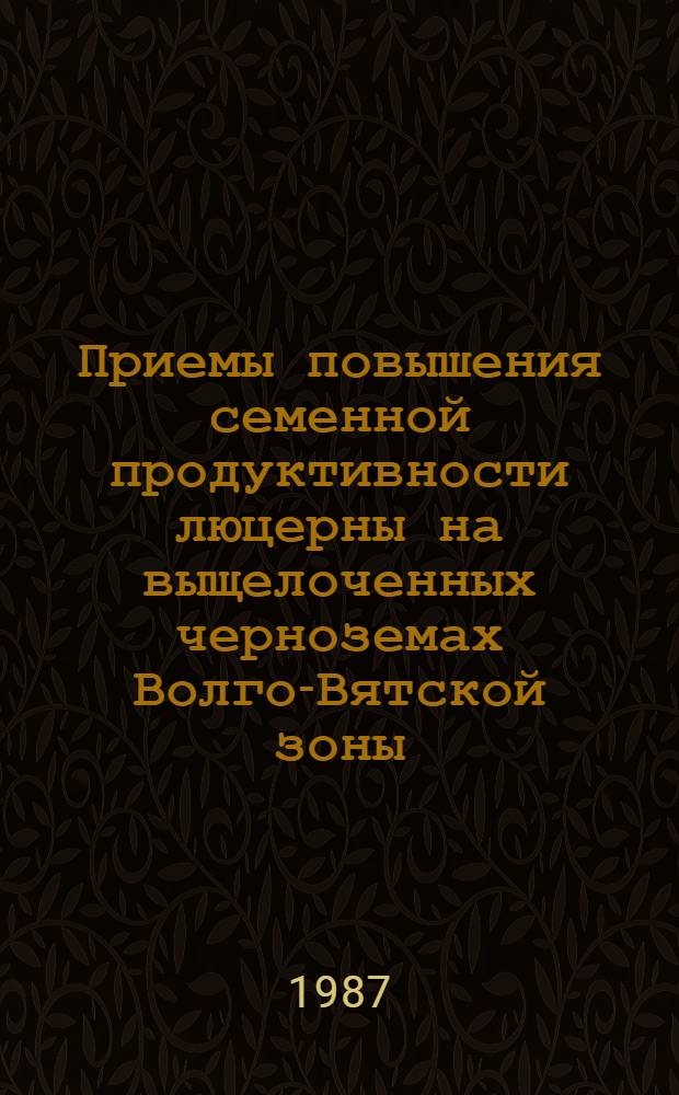 Приемы повышения семенной продуктивности люцерны на выщелоченных черноземах Волго-Вятской зоны : Автореф. дис. на соиск. учен. степ. к. с.-х. н