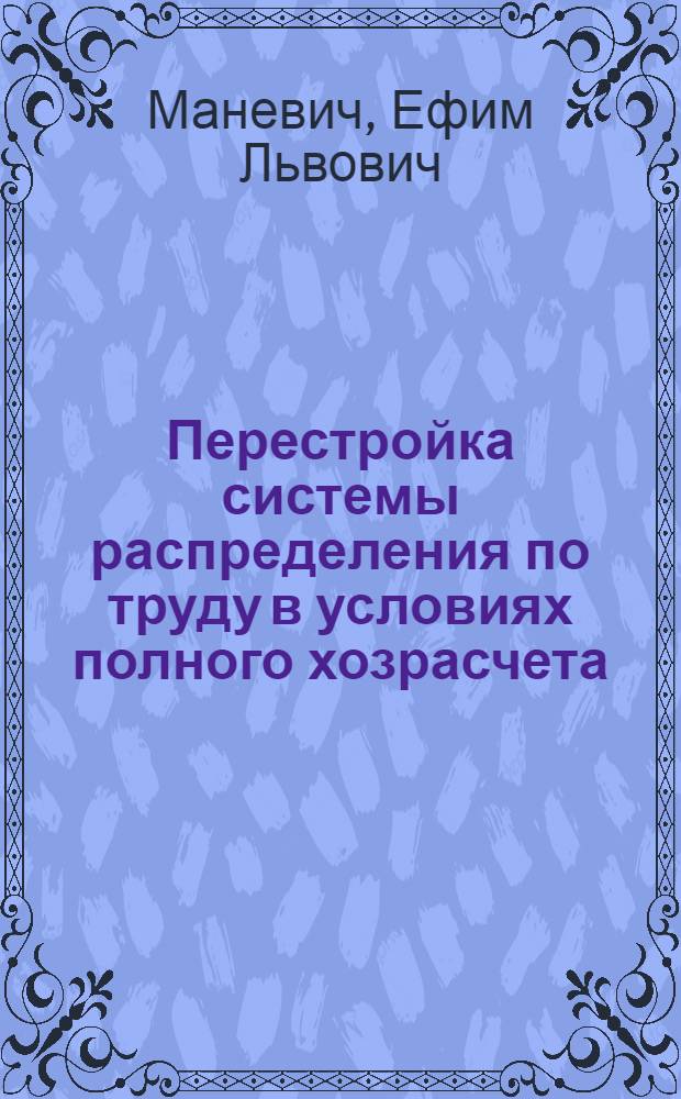 Перестройка системы распределения по труду в условиях полного хозрасчета : Препр. докл. на координац. совещании "Соврем. концепция полного хозрасчета"