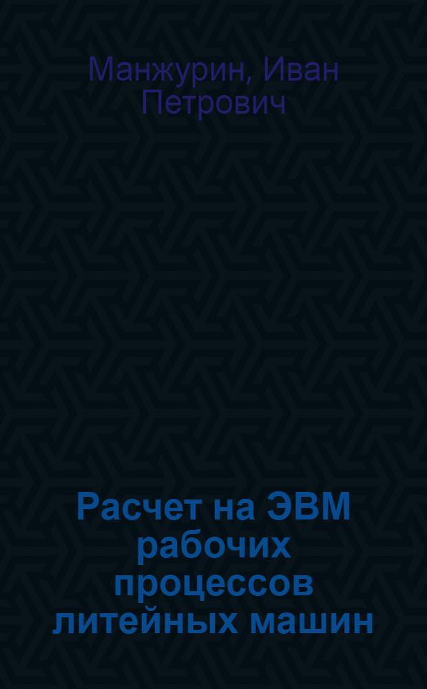 Расчет на ЭВМ рабочих процессов литейных машин : Учеб. пособие для студентов вузов по курсам "Машины и автоматизация литейн. цехов" (спец. 0502), "Технол. оборуд. и автоматизация пр-ва в чугуно-сталелитейн. цехах (спец. 0404)