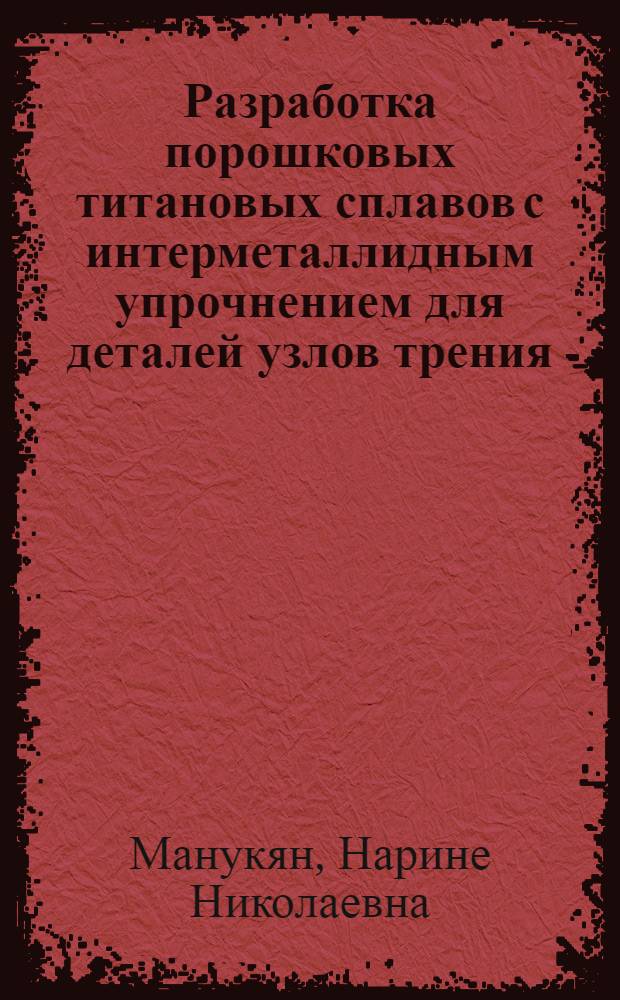 Разработка порошковых титановых сплавов с интерметаллидным упрочнением для деталей узлов трения : Автореф. дис. на соиск. учен. степ. к. т. н