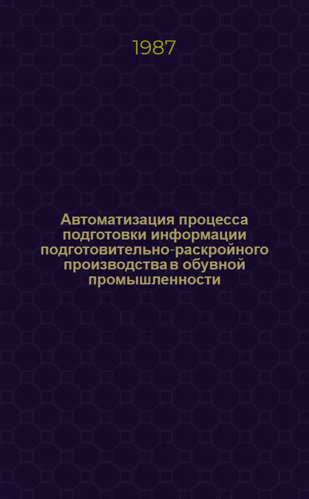 Автоматизация процесса подготовки информации подготовительно-раскройного производства в обувной промышленности : Автореф. дис. на соиск. учен. степ. канд. техн. наук : (05.13.07)