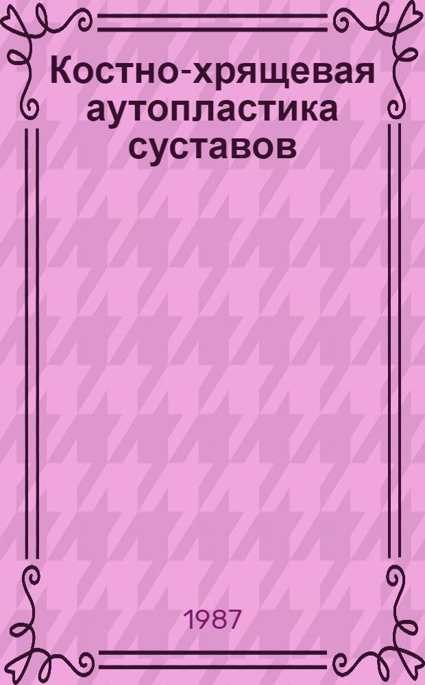 Костно-хрящевая аутопластика суставов : Актовая речь на расшир. заседании Ученого совета 5 июня 1987 г., посвящ. 102-й годовщине со дня образования ин-та