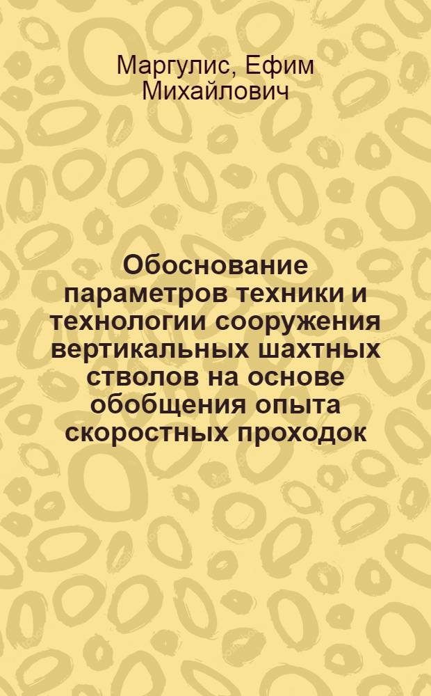 Обоснование параметров техники и технологии сооружения вертикальных шахтных стволов на основе обобщения опыта скоростных проходок : Автореф. дис. на соиск. учен. степ. канд. техн. наук в форме науч. докл. : (05.15.04)