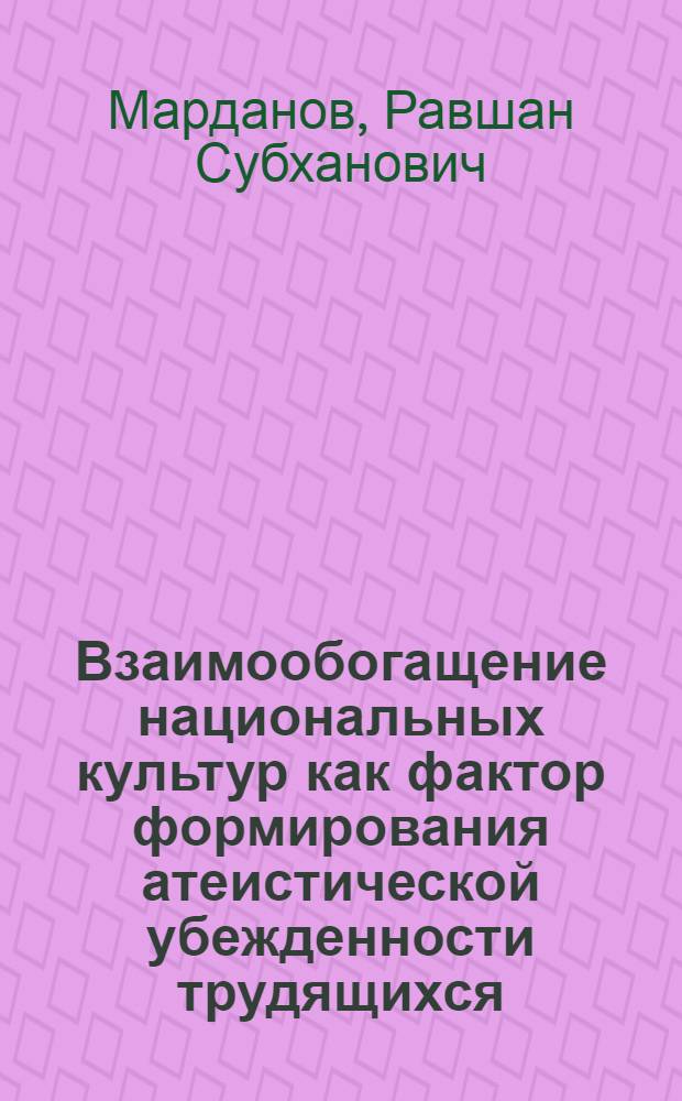 Взаимообогащение национальных культур как фактор формирования атеистической убежденности трудящихся : Автореф. дис. на соиск. учен. степ. канд. филос. наук : (09.00.06)