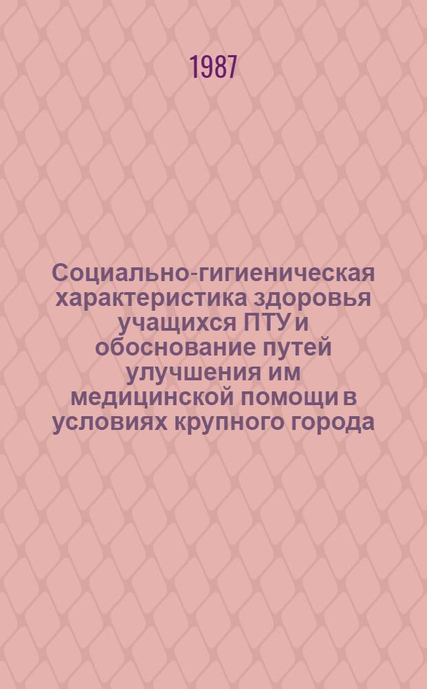 Социально-гигиеническая характеристика здоровья учащихся ПТУ и обоснование путей улучшения им медицинской помощи в условиях крупного города : Автореф. дис. на соиск. учен. степ. к. м. н