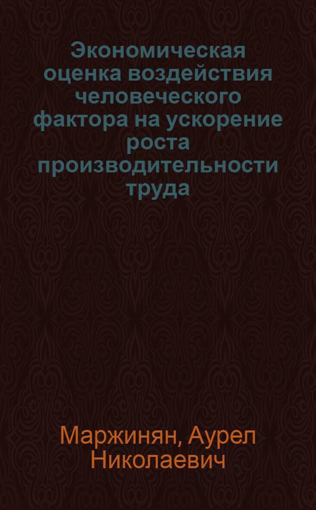 Экономическая оценка воздействия человеческого фактора на ускорение роста производительности труда : (На прим. пром-сти строит. материалов Ленингр. региона) : Автореф. дис. на соиск. учен. степ. канд. экон. наук : (08.00.07)