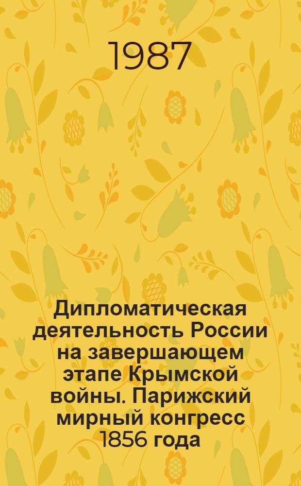 Дипломатическая деятельность России на завершающем этапе Крымской войны. Парижский мирный конгресс 1856 года : Автореф. дис. на соиск. учен. степ. канд. ист. наук : (07.00.02)