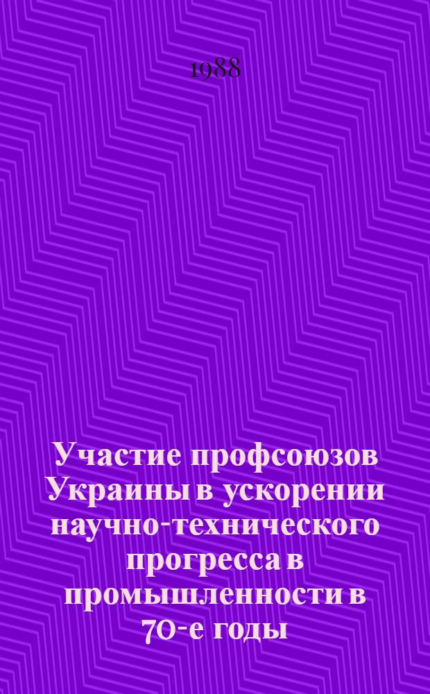 Участие профсоюзов Украины в ускорении научно-технического прогресса в промышленности в 70-е годы : Автореф. дис. на соиск. учен. степ. канд. ист. наук : (07.00.02)