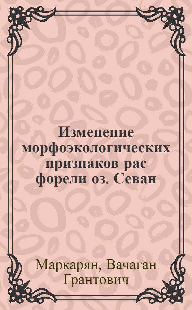 Изменение морфоэкологических признаков рас форели оз. Севан (Salmo ischchan Kessler) в условиях антропогенного воздействия : (По данным мониторинга) : Автореф. дис. на соиск. учен. степ. канд. биол. наук : (03.00.10)