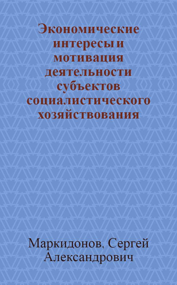 Экономические интересы и мотивация деятельности субъектов социалистического хозяйствования : Автореф. дис. на соиск. учен. степ. канд. экон. наук : (08.00.01)