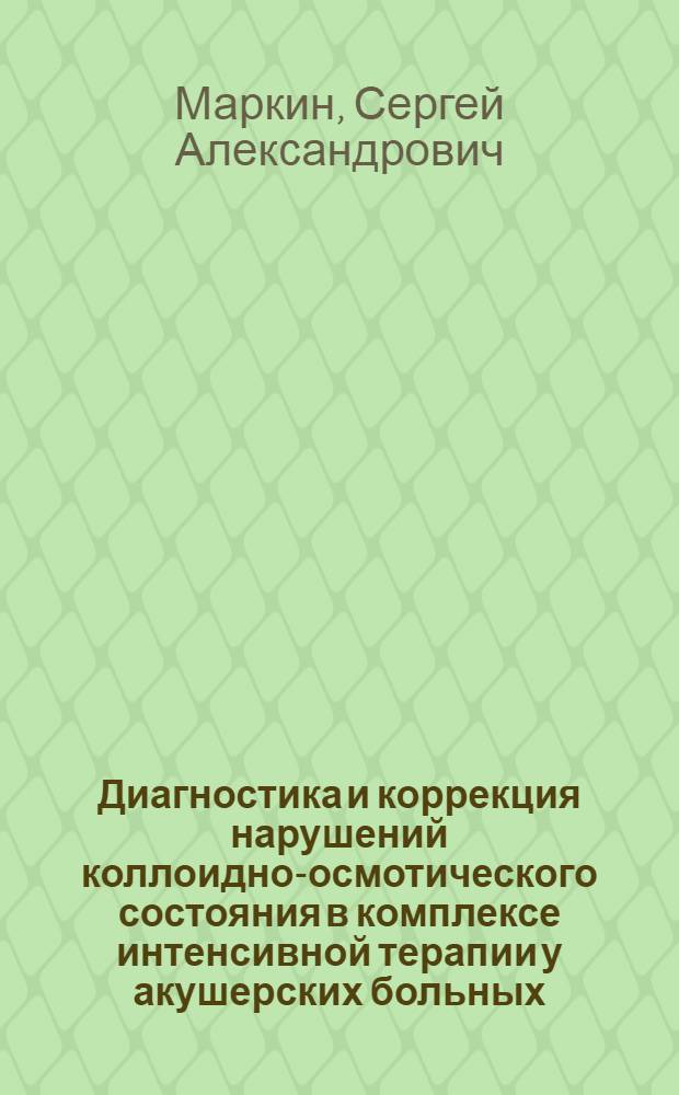 Диагностика и коррекция нарушений коллоидно-осмотического состояния в комплексе интенсивной терапии у акушерских больных : Автореф. дис. на соиск. учен. степ. д-ра мед. наук : (14.00.01; 14.00.37)