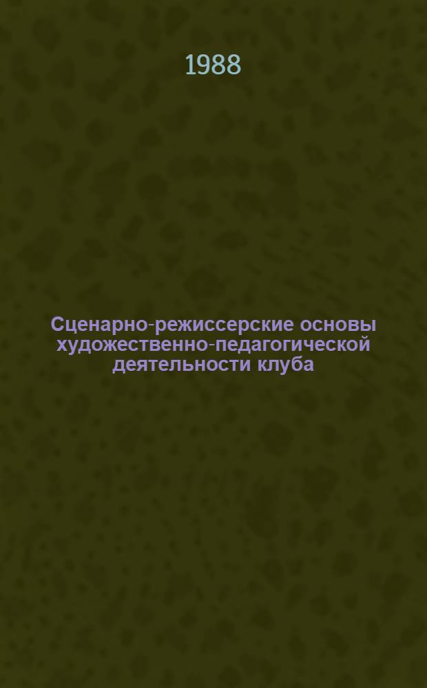 Сценарно-режиссерские основы художественно-педагогической деятельности клуба : Учеб. пособие для студентов ин-тов культуры
