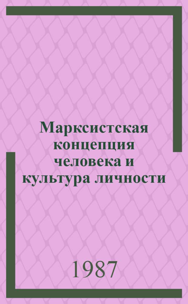 Марксистская концепция человека и культура личности : (Межвуз. сб. науч. тр.)