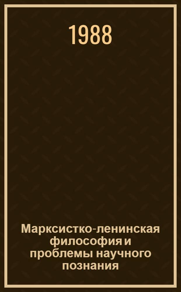 Марксистко-ленинская философия и проблемы научного познания : Сб. науч. тр.