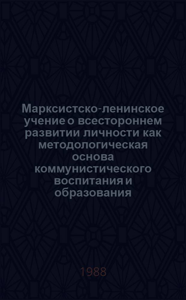 Марксистско-ленинское учение о всестороннем развитии личности как методологическая основа коммунистического воспитания и образования : Сб. науч. тр