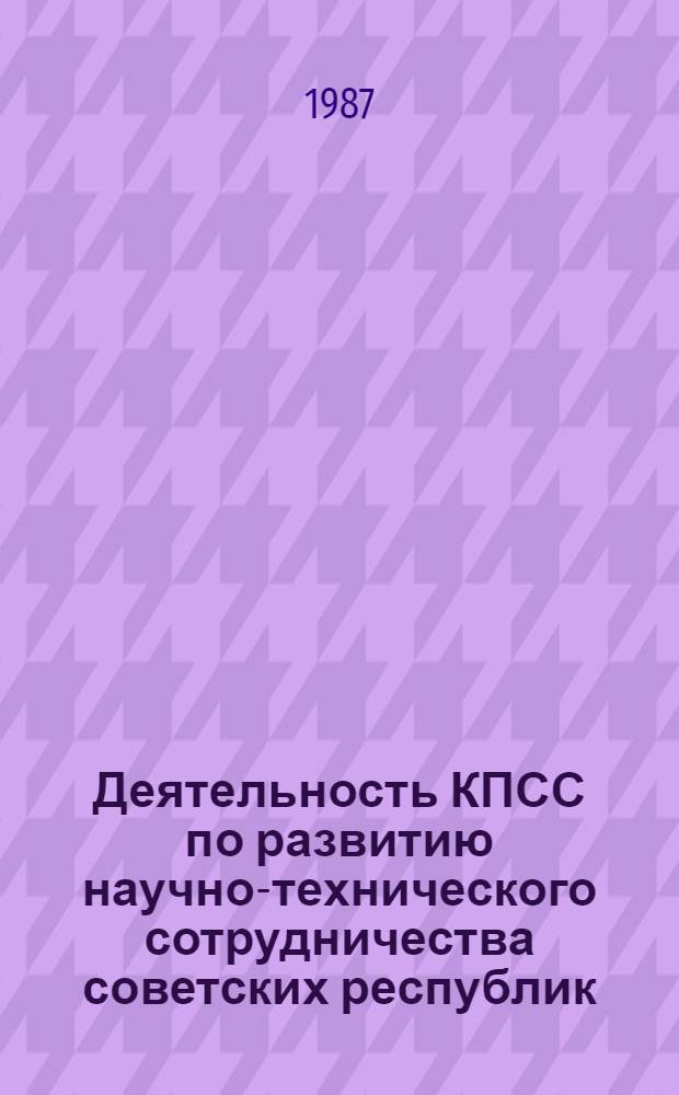 Деятельность КПСС по развитию научно-технического сотрудничества советских республик (1955-1961 гг.) : Автореф. дис. на соиск. учен. степ. канд. ист. наук : (07.00.01)
