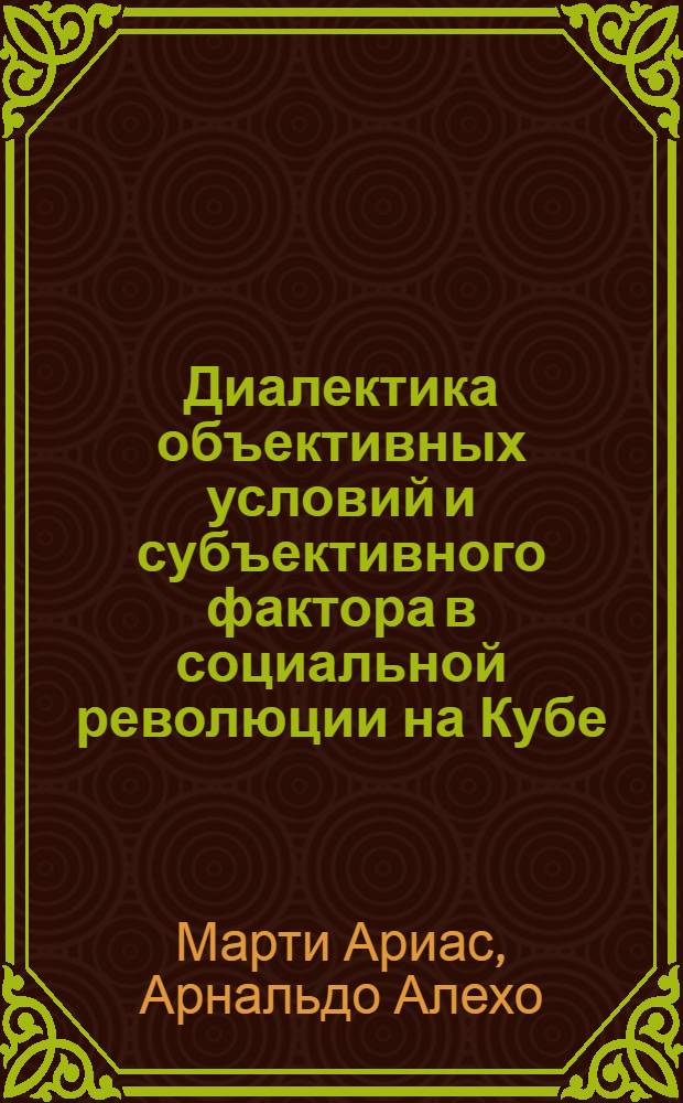 Диалектика объективных условий и субъективного фактора в социальной революции на Кубе : Автореф. дис. на соиск. учен. степ. канд. филос. наук : (09.00.01)