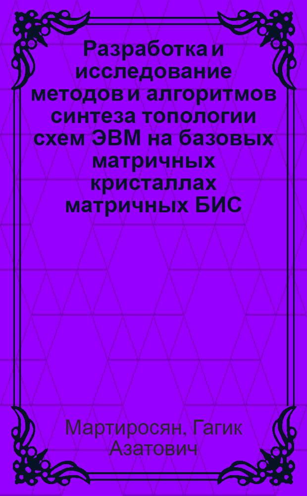 Разработка и исследование методов и алгоритмов синтеза топологии схем ЭВМ на базовых матричных кристаллах матричных БИС : Автореф. дис. на соиск. учен. степ. к. т. н