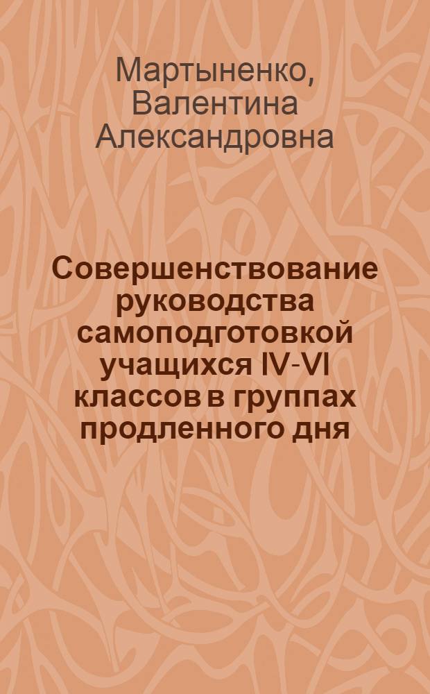 Совершенствование руководства самоподготовкой учащихся IV-VI классов в группах продленного дня : Автореф. дис. на соиск. учен. степ. канд. пед. наук : (13.00.01)