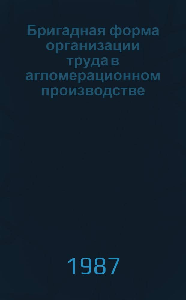 Бригадная форма организации труда в агломерационном производстве : Опыт работы Юж. горн.-обогат. комб.