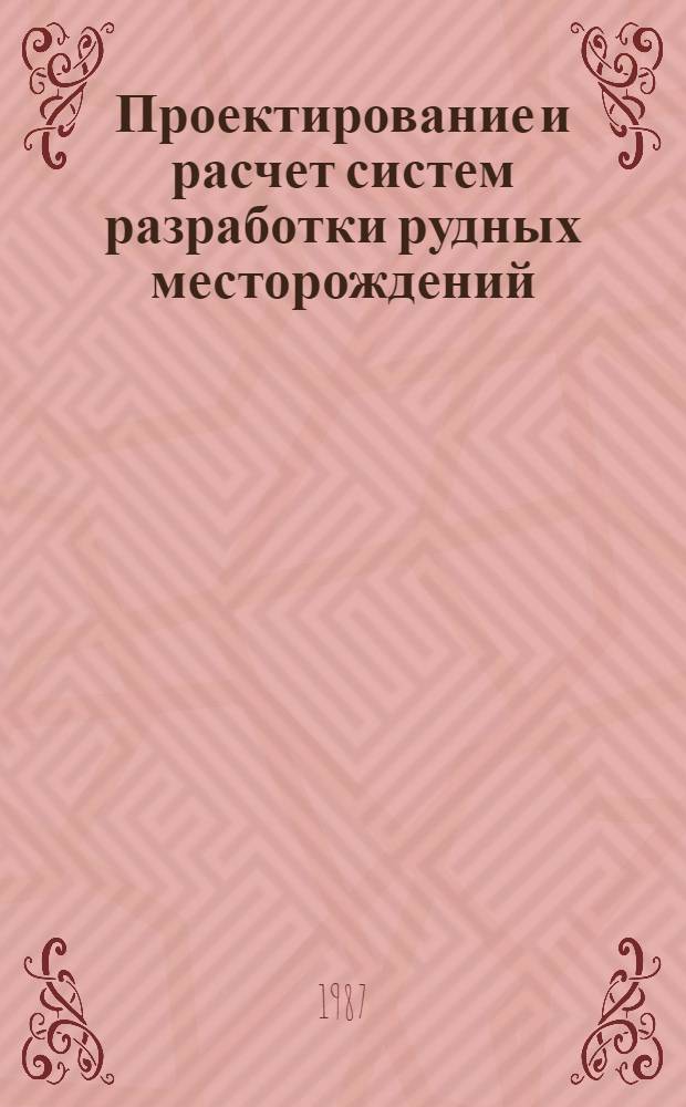 Проектирование и расчет систем разработки рудных месторождений : Для вузов по спец. "Технология и комплекс. механизация подзем. разраб. месторождений полез. ископаемых"
