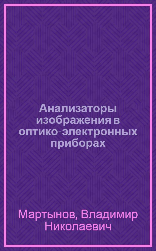 Анализаторы изображения в оптико-электронных приборах : Учеб. пособие по курсу "Оптико-электрон. система" : Для студентов ст. курсов фак. электрон. техники