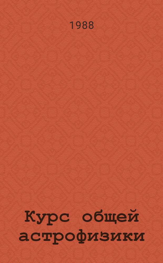 Курс общей астрофизики : Учеб. для студентов ун-тов, обучающихся по спец. "Астрономия"