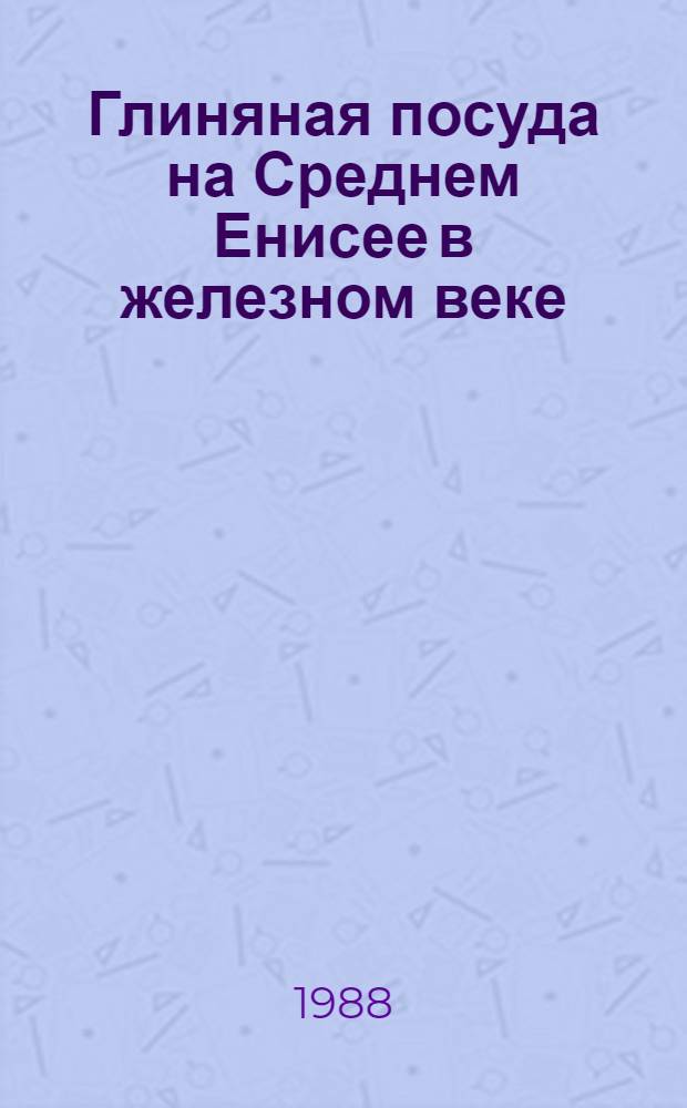 Глиняная посуда на Среднем Енисее в железном веке : (Хронол. классиф. форм) : Автореф. дис. на соиск. учен. степ. канд. ист. наук : (07.00.06)