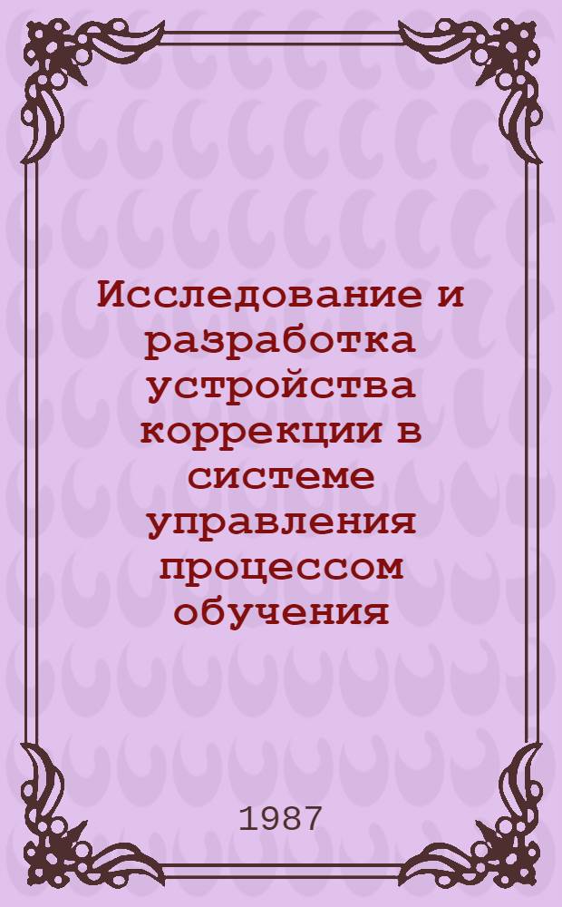 Исследование и разработка устройства коррекции в системе управления процессом обучения : Автореф. дис. на соиск. учен. степ. канд. техн. наук : (05.13.05; 05.13.01)
