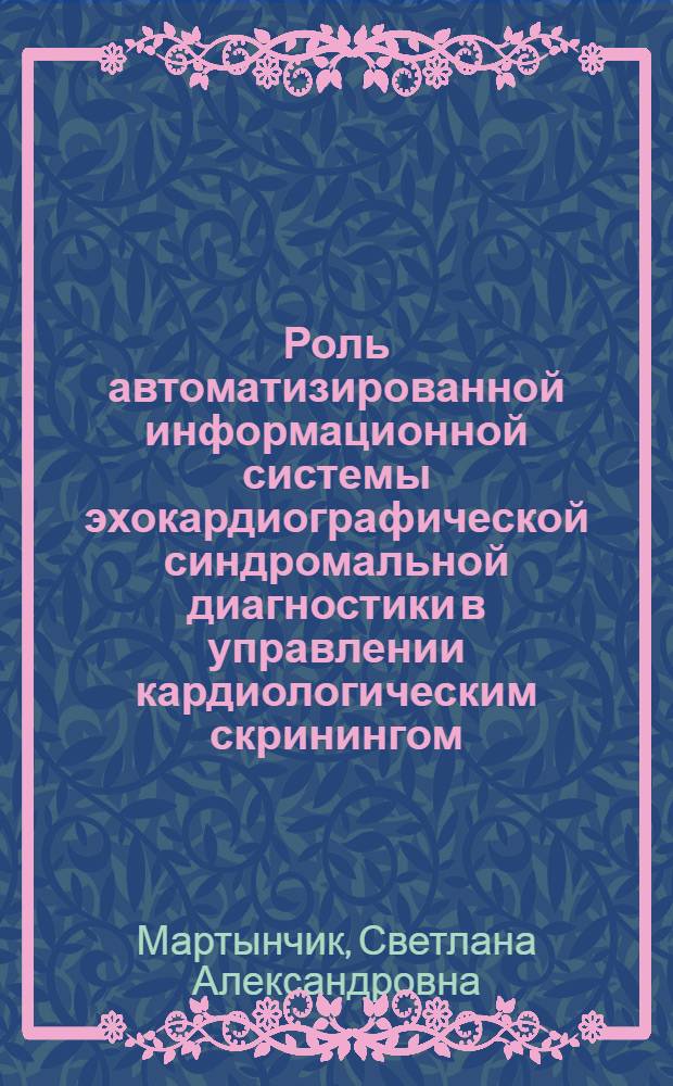 Роль автоматизированной информационной системы эхокардиографической синдромальной диагностики в управлении кардиологическим скринингом : Автореф. дис. на соиск. учен. степ. канд. мед. наук : (05.13.09)