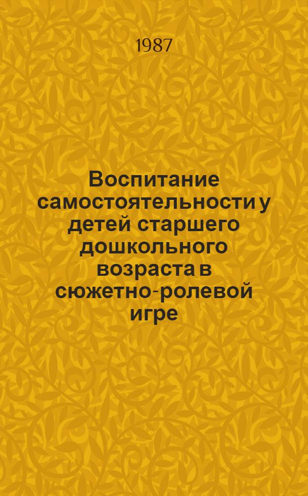 Воспитание самостоятельности у детей старшего дошкольного возраста в сюжетно-ролевой игре : Автореф. дис. на соиск. учен. степ. канд. пед. наук : (13.00.01)