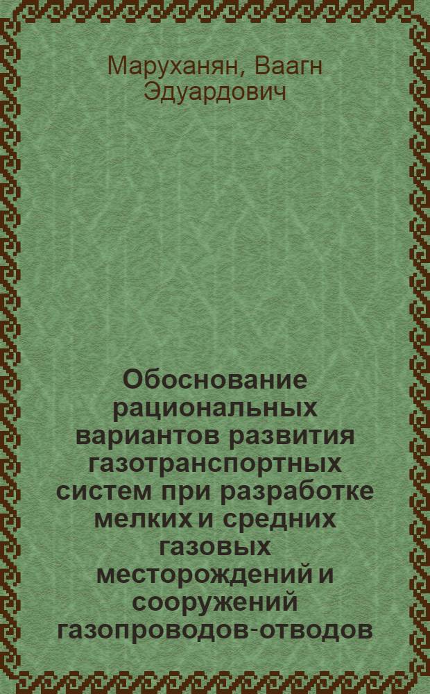 Обоснование рациональных вариантов развития газотранспортных систем при разработке мелких и средних газовых месторождений и сооружений газопроводов-отводов : Автореф. дис. на соиск. учен. степ. к. т. н