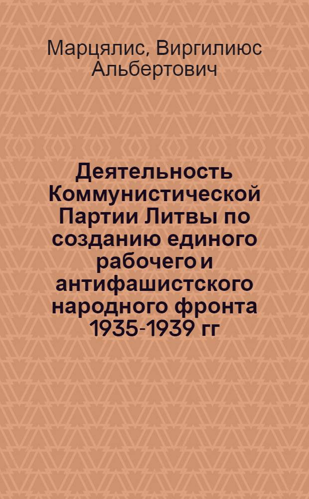 Деятельность Коммунистической Партии Литвы по созданию единого рабочего и антифашистского народного фронта 1935-1939 гг. : Автореф. дис. на соиск. учен. степ. к. ист. н